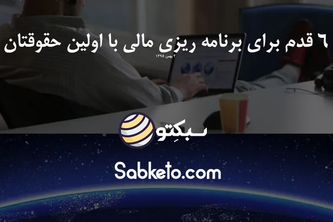 ۶ قدم برای برنامه ریزی مالی با اولین حقوقتان